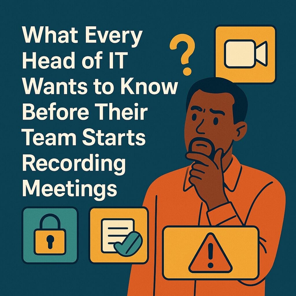 What Every Head of IT Wants to Know Before Their Team Starts Recording Meetings